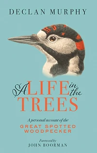 A Life In The Trees: A Personal Account of the Great Spotted Woodpecker