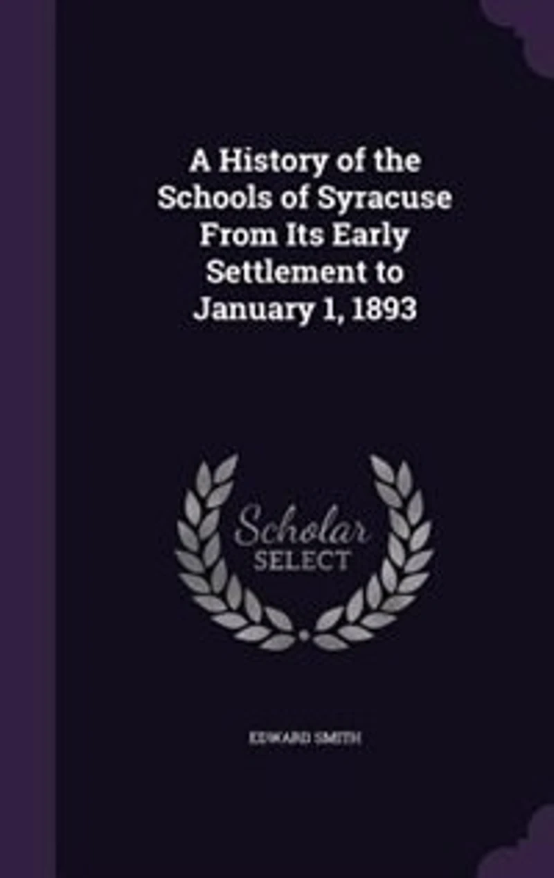 A History of the Schools of Syracuse From Its Early Settlement to January 1