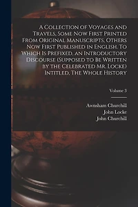 A Collection of Voyages and Travels, Some now First Printed From Original Manuscripts, Others now First Published in English. To Which is Prefixed, an Introductory Discourse (supposed to be Written by the Celebrated Mr. Locke) Intitled
