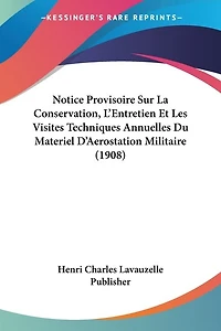 Notice Provisoire Sur La Conservation, L'Entretien Et Les Visites Techniques Annuelles Du Materiel D'Aerostation Militaire (1908)