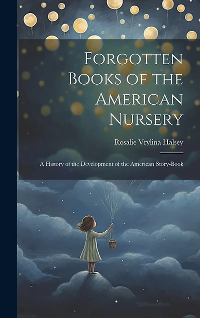 Forgotten Books of the American Nursery: A History of the Development of the American Story-Book