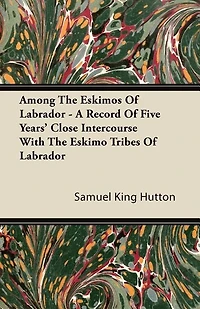 Among the Eskimos of Labrador - A Record of Five Years' Close Intercourse with the Eskimo Tribes of Labrador