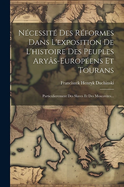 Nécessité Des Réformes Dans L'exposition De L'histoire Des Peuples Aryâs-européens Et Tourans: Particulierement Des Slaves Et Des Moscovites...