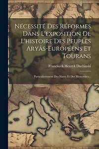 Nécessité Des Réformes Dans L'exposition De L'histoire Des Peuples Aryâs-européens Et Tourans: Particulierement Des Slaves Et Des Moscovites...