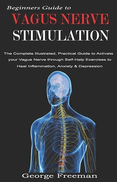 Beginners Guide to VAGUS NERVE STIMULATION: The Complete Illustrated, Practical Guide to Activate your Vague Nerve through Self-Help Exercises to Heal Inflammation, Anxiety & Depression