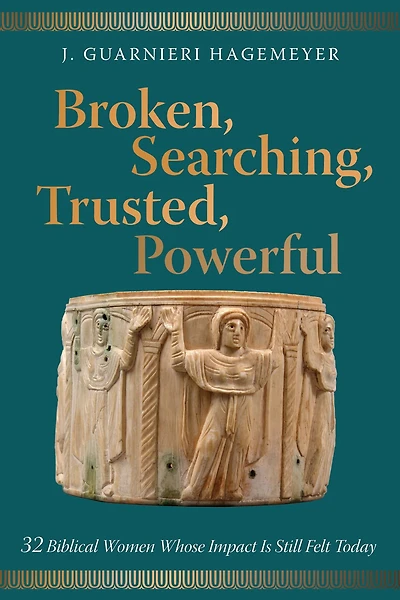 Broken, Searching, Trusted, Powerful: 32 Biblical Women Whose Impact Is Still Felt Today