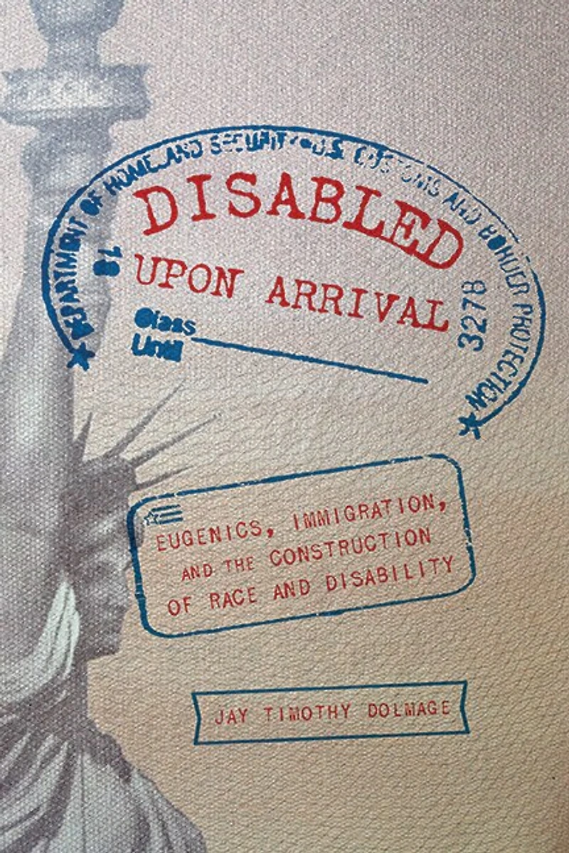 Disabled Upon Arrival: Eugenics, Immigration, And The Construction Of Race Disability