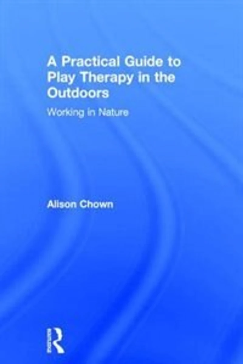 A Practical Guide To Play Therapy The Outdoors: Working Nature