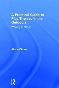 A Practical Guide To Play Therapy The Outdoors: Working Nature