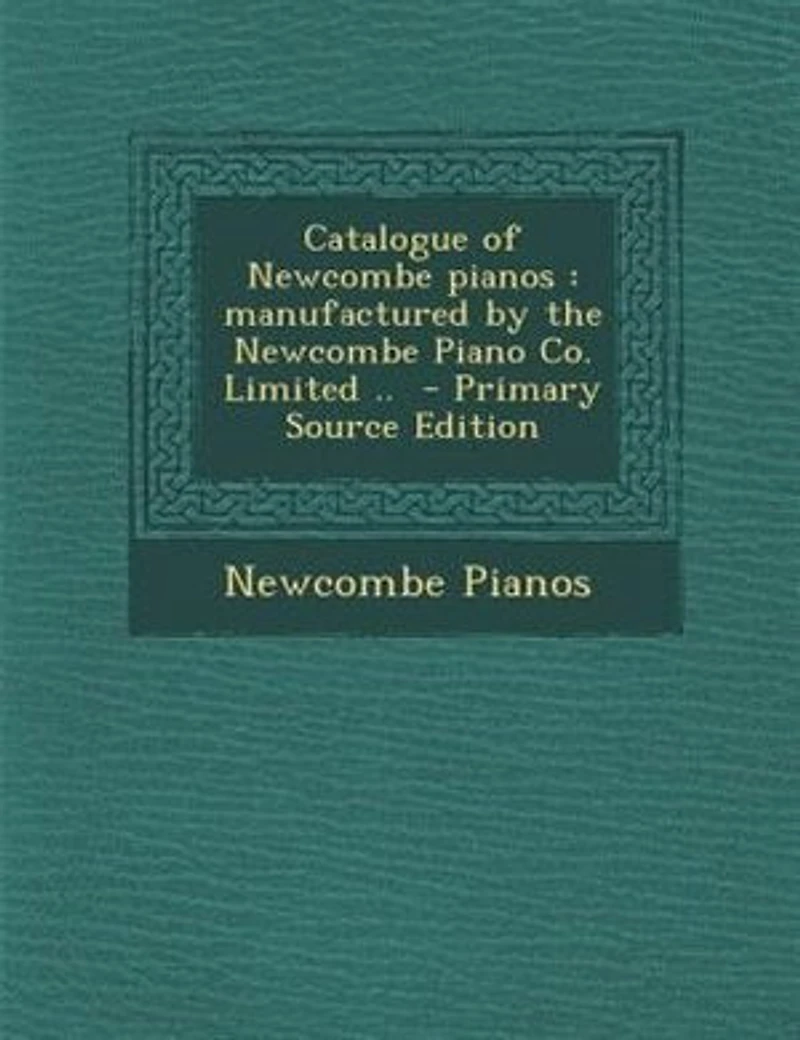 Catalogue of Newcombe Pianos: Manufactured by the Piano Co; Limited (Classic Reprint)