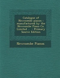 Catalogue of Newcombe Pianos: Manufactured by the Piano Co; Limited (Classic Reprint)