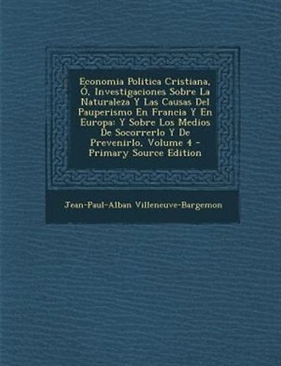 Economia Politica Cristiana, +, Investigaciones Sobre La Naturaleza Y Las Causas Del Pauperismo En Francia Y En Europa: Y Sobre Los Medios De Socorrerlo Y De Prevenirlo, Volume 4 - Primary Source Edition