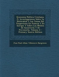 Economia Politica Cristiana, +, Investigaciones Sobre La Naturaleza Y Las Causas Del Pauperismo En Francia Y En Europa: Y Sobre Los Medios De Socorrerlo Y De Prevenirlo, Volume 4 - Primary Source Edition