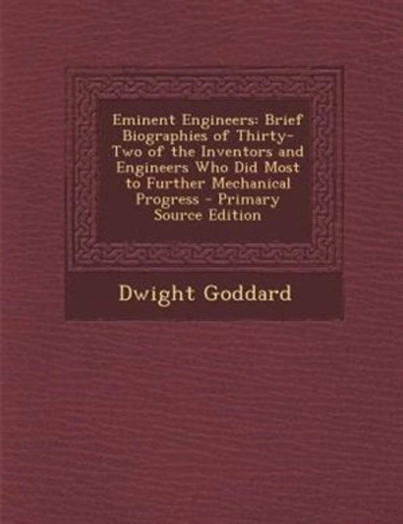 Eminent Engineers: Brief Biographies of Thirty-Two of the Inventors and Engineers Who Did Most to Further Mechanical P
