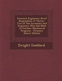 Eminent Engineers: Brief Biographies of Thirty-Two of the Inventors and Engineers Who Did Most to Further Mechanical P