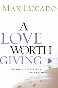 A Love Worth Giving: Living the Overflow of God's