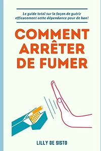 Comment arrêter de fumer: Le guide sur la façon de guérir efficacement cette dépendance pour de bon!