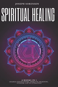 Spiritual Healing, 4 Books in 1: Chakras for Beginners, Third Eye Awakening, Stoicism, Law of Attraction: Discover how to Expand Mind Power, Psychic Awareness and Enhance Psychic Abilities