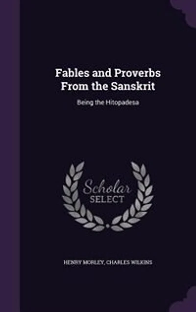 Fables and Proverbs From the Sanskrit: Being the Hitopadesa