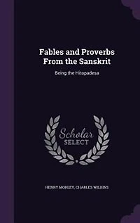 Fables and Proverbs From the Sanskrit: Being the Hitopadesa
