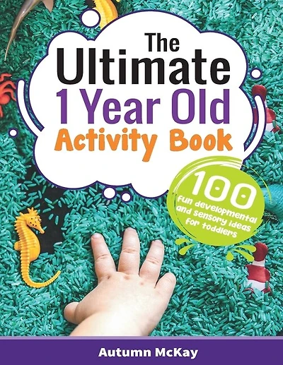 The Ultimate 1 Year Old Activity Book: 100 Fun Developmental And Sensory Ideas For Toddlers
