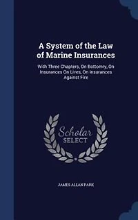 A System of the Law of Marine Insurances: With Three Chapters, On Bottomry, On Insurances On Lives, On Insurances Against Fire