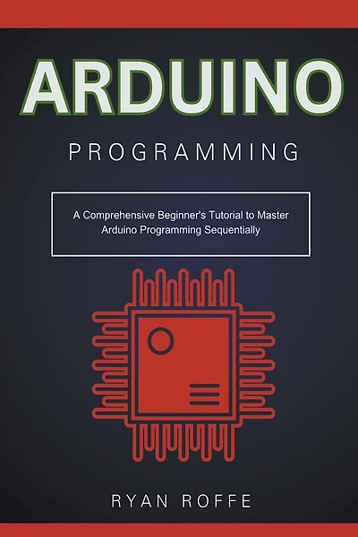 Arduino Programming: A Comprehensive Beginner's Tutorial to Master Arduino Programming Sequentially