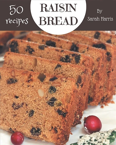 50 Raisin Bread Recipes: An Inspiring Raisin Bread Cookbook for You