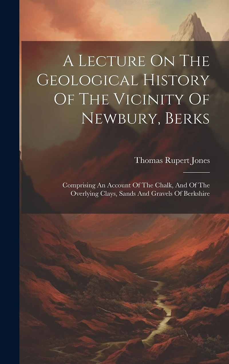A Lecture On The Geological History Of The Vicinity Of Newbury, Berks: Comprising An Account Of The Chalk, And Of The Overlying Clays