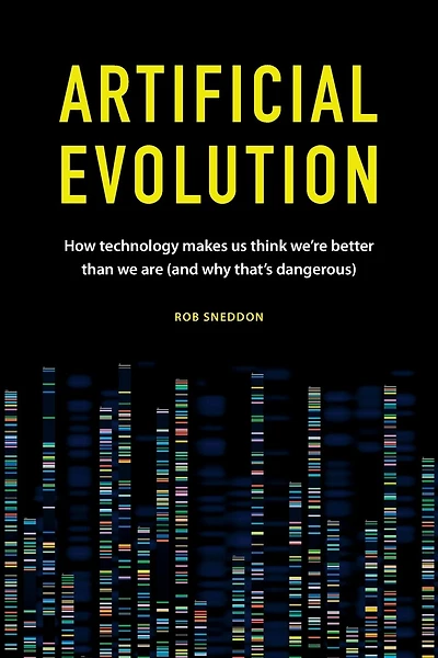 Artificial Evolution: How technology makes us think we're better than we are (and why that's dangerous)
