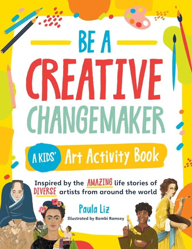 Be A Creative Changemaker: Kids' Art Activity Book: Inspired by the amazing life stories of diverse artists from around world