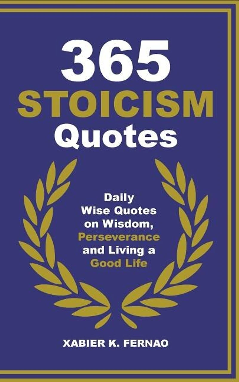 365 Stoicism Quotes: Daily Stoic Philosophies, Teachings And Disciplines For A Stronger Mind
