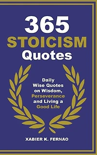 365 Stoicism Quotes: Daily Stoic Philosophies, Teachings And Disciplines For A Stronger Mind