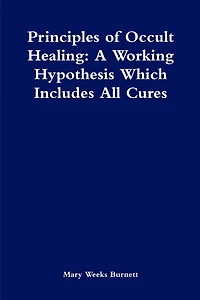 Principles of Occult Healing: A Working Hypothesis Which Includes All Cures