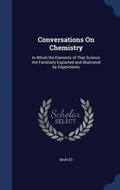 Conversations On Chemistry: In Which the Elements of That Science Are Familiarly Explained and Illustrated by Experiments