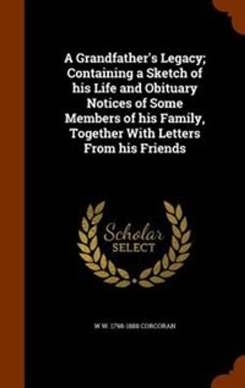 A Grandfather's Legacy; Containing a Sketch of his Life and Obituary Notices of Some Members of his Family, Together With Letters From his Friends