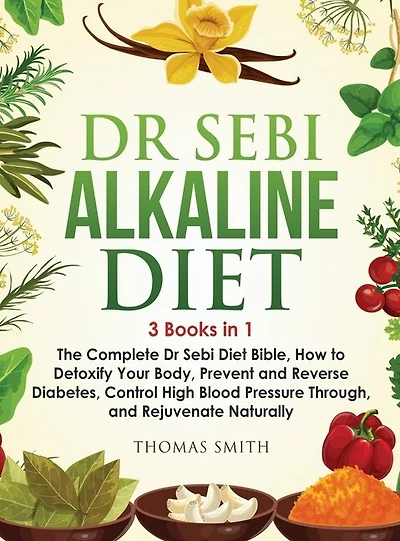 Dr Sebi Alkaline Diet: 3 Books In 1: The Complete Dr Sebi Diet Bible, How To Naturally Detoxify Your Body, Prevent And Rev