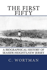The First Fifty: A Biographical history of SEASIDE HEIGHTS, NEW JERSEY