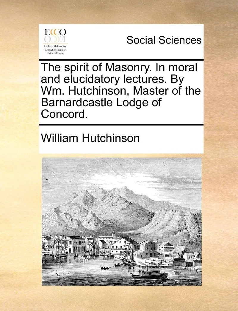 The Spirit of Masonry Moral and Elucidatory Lectures: By Wm Hutchinson
