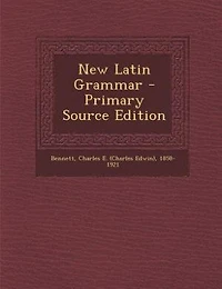 New Latin Grammar - Primary Source Edition