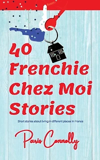 40 Frenchie Chez Moi Stories: Travel Memoir. Short stories about living in different places in France.