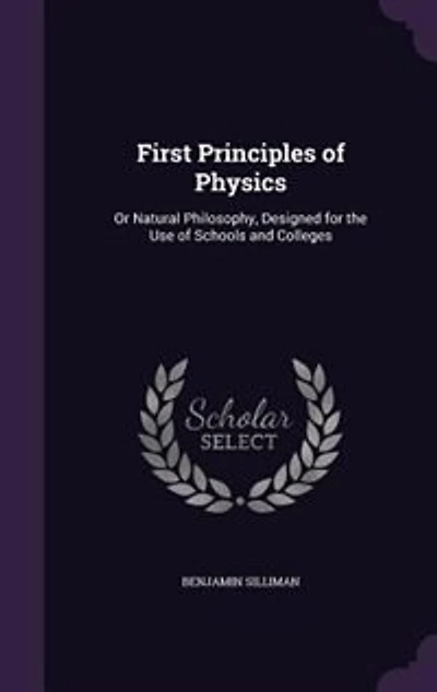 First Principles of Physics: Or Natural Philosophy, Designed for the Use of Schools and Colleges