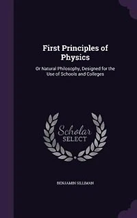 First Principles of Physics: Or Natural Philosophy, Designed for the Use of Schools and Colleges