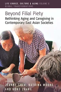 Beyond Filial Piety: Rethinking Aging And Caregiving Contemporary East Asian Societies