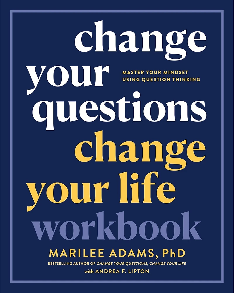 Change Your Questions, Change Your Life Workbook: Master Your Mindset Using Question Thinking