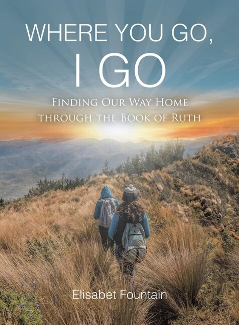 Where You Go, I Go: Finding Our Way Home Through the Book of Ruth