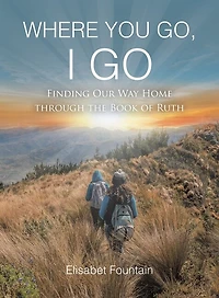 Where You Go, I Go: Finding Our Way Home Through the Book of Ruth