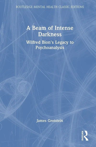 A Beam of Intense Darkness: Wilfred Bion's Legacy to Psychoanalysis