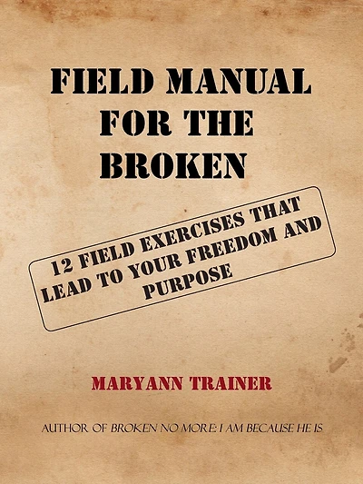 FIELD MANUAL FOR THE BROKEN: 12 FIELD EXERCISES THAT LEAD TO YOUR FREEDOM AND PURPOSE