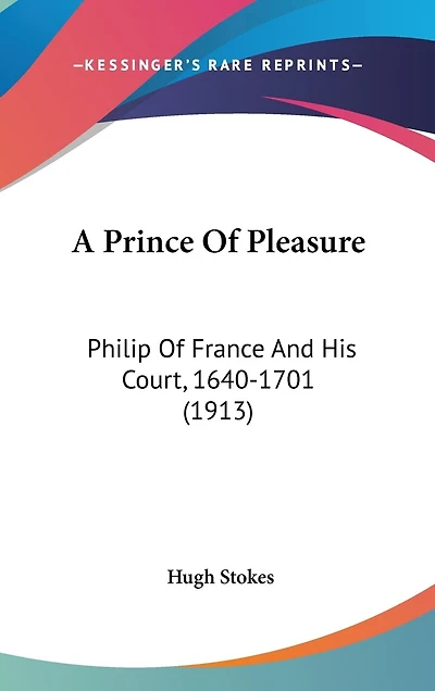 A Prince Of Pleasure: Philip Of France And His Court, 1640-1701 (1913)